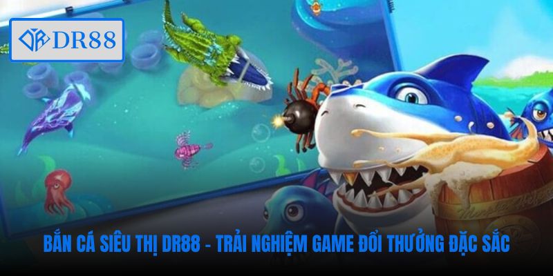 ban-ca-sieu-thi-dr88-trai-nghiem-game-doi-thuong-dac-sac