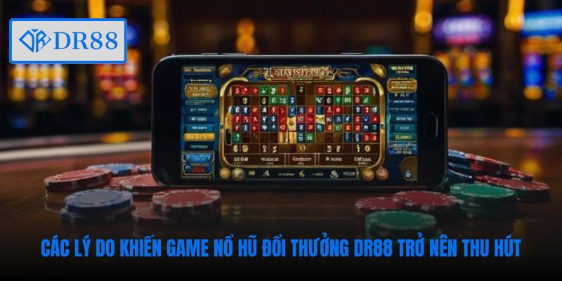 Các lý do khiến game nổ hũ đổi thưởng DR88 trở nên thu hút