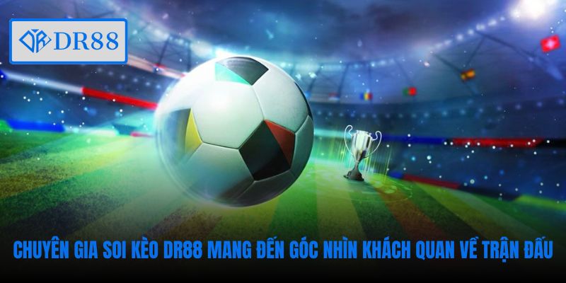 Chuyên gia soi kèo DR88 mang đến góc nhìn khách quan về trận đấu