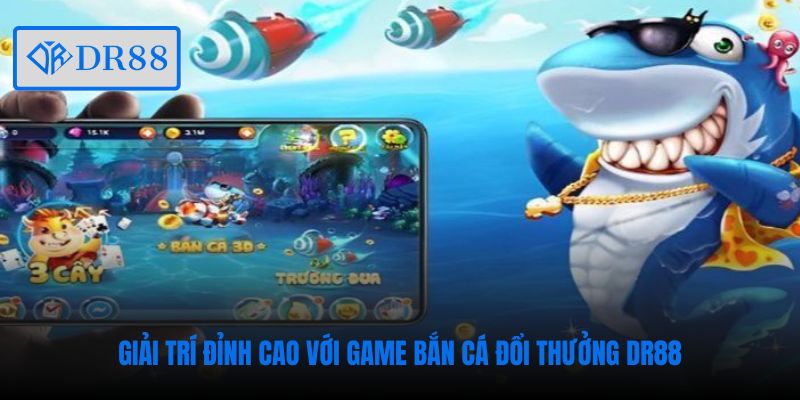 Giải trí đỉnh cao với game bắn cá đổi thưởng DR88