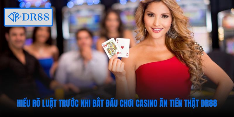 Hiểu rõ luật trước khi bắt đầu chơi casino ăn tiền thật DR88