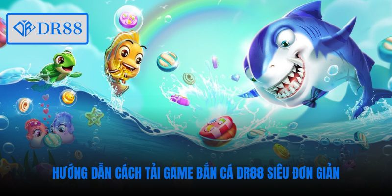 Hướng dẫn cách tải game bắn cá DR88 siêu đơn giản