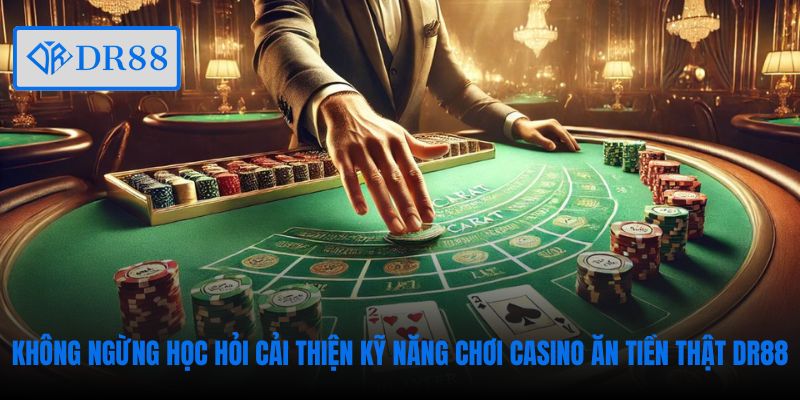Không ngừng học hỏi cải thiện kỹ năng chơi casino ăn tiền thật DR88