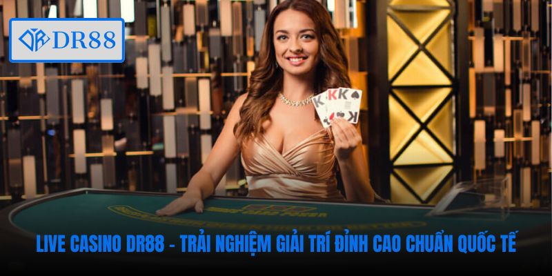 Không gian Live Casino DR88 đẳng cấp vượt trội