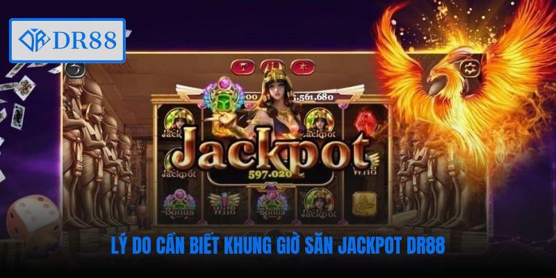 Lý do cần biết khung giờ săn jackpot DR88