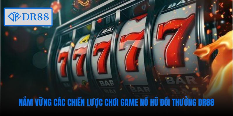 Nắm vững các chiến lược chơi game nổ hũ đổi thưởng DR88