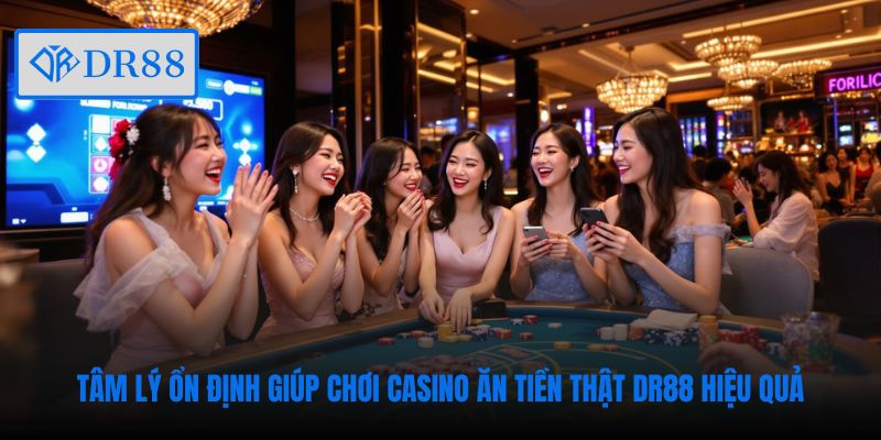 Tâm lý ổn định giúp chơi casino ăn tiền thật DR88 hiệu quả