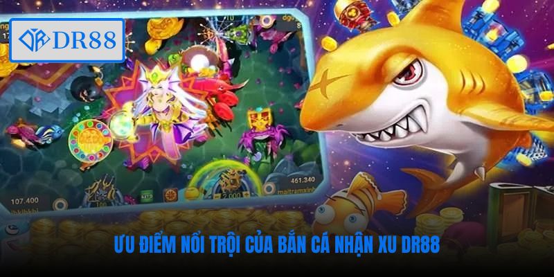 Ưu điểm nổi trội của bắn cá nhận xu DR88